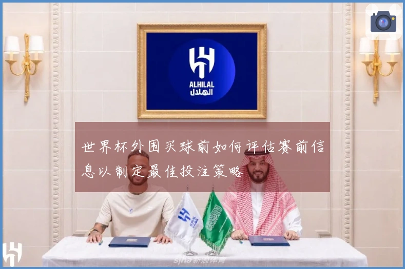 世界杯外围买球前如何评估赛前信息以制定最佳投注策略